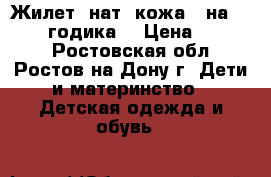 Жилет -нат. кожа - на 1,5-2,5 годика  › Цена ­ 1 500 - Ростовская обл., Ростов-на-Дону г. Дети и материнство » Детская одежда и обувь   